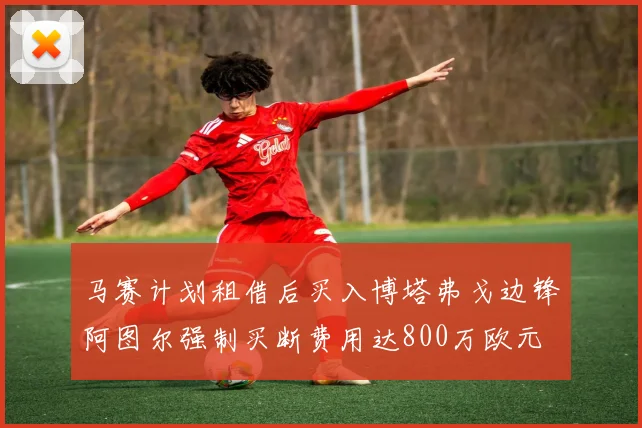 马赛计划租借后买入博塔弗戈边锋阿图尔强制买断费用达800万欧元