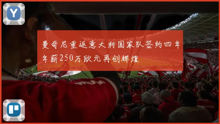 曼奇尼重返意大利国家队签约四年年薪250万欧元再创辉煌