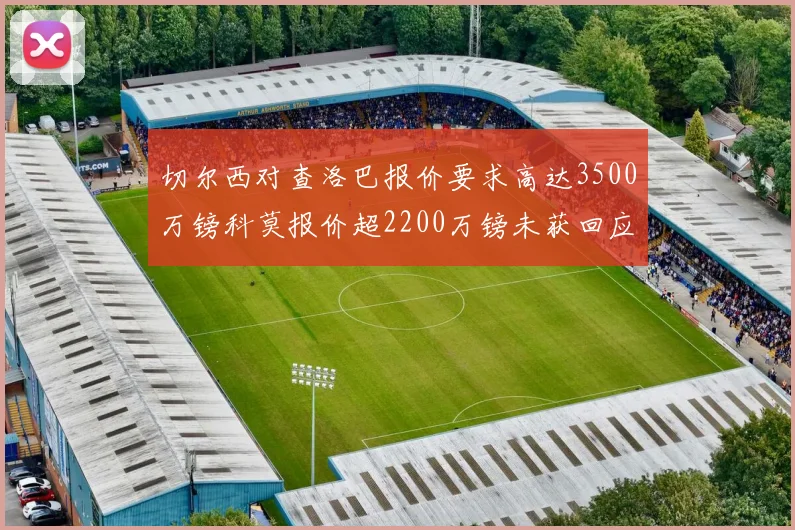 切尔西对查洛巴报价要求高达3500万镑科莫报价超2200万镑未获回应