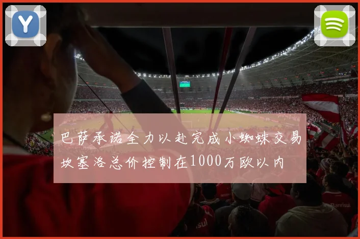 巴萨承诺全力以赴完成小蜘蛛交易坎塞洛总价控制在1000万欧以内