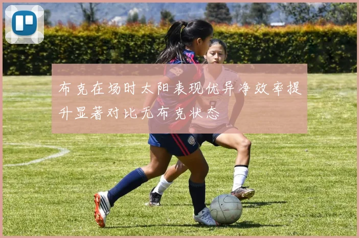 布克在场时太阳表现优异净效率提升显著对比无布克状态