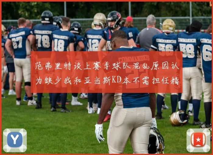 范弗里特谈上赛季球队混乱原因认为缺少我和亚当斯KD本不需担任精神领袖