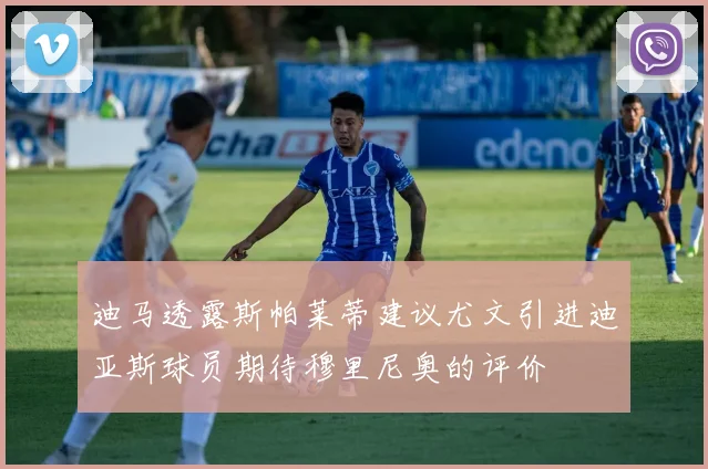 迪马透露斯帕莱蒂建议尤文引进迪亚斯球员期待穆里尼奥的评价
