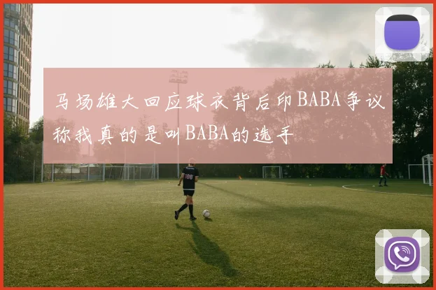 马场雄大回应球衣背后印BABA争议称我真的是叫BABA的选手