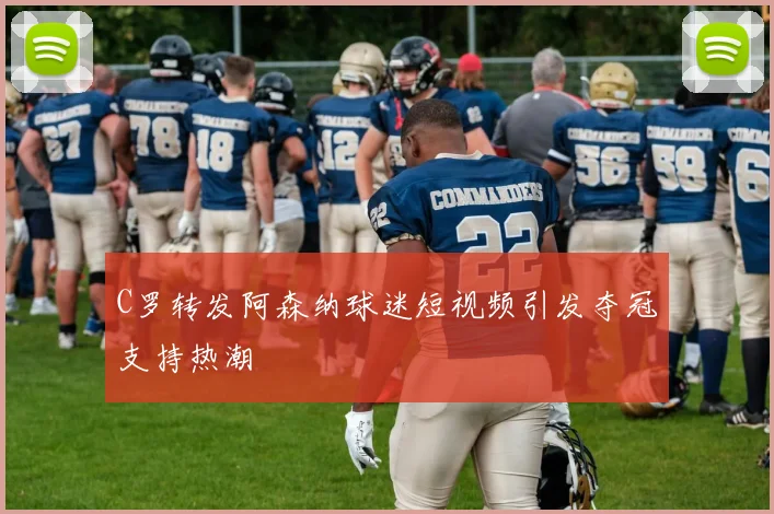 C罗转发阿森纳球迷短视频引发夺冠支持热潮