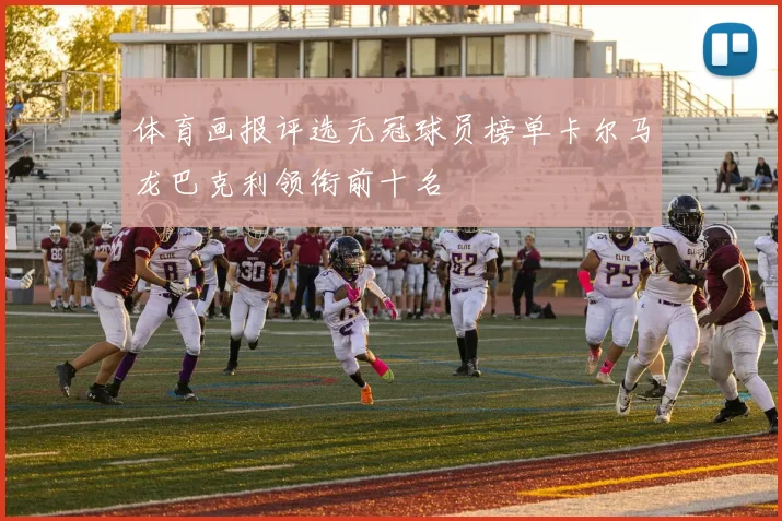 体育画报评选无冠球员榜单卡尔马龙巴克利领衔前十名