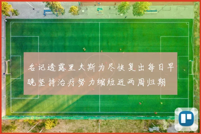 名记透露里夫斯为尽快复出每日早晚坚持治疗努力缩短近两周归期