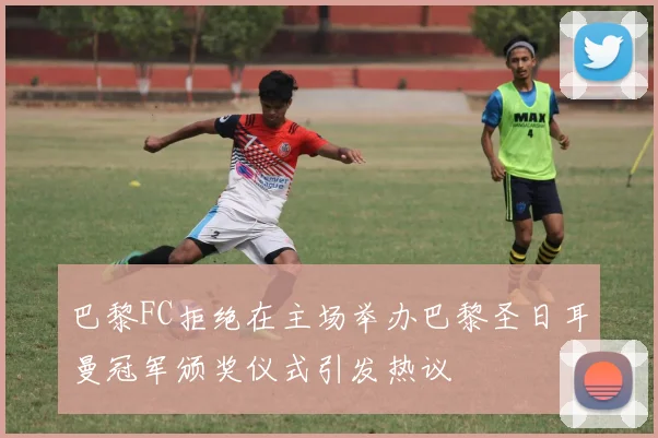 巴黎FC拒绝在主场举办巴黎圣日耳曼冠军颁奖仪式引发热议