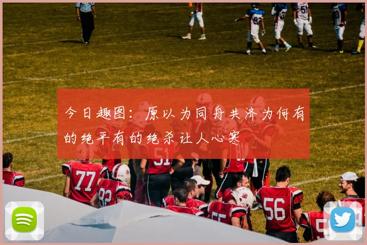 今日趣图:原以为同舟共济为何有的绝平有的绝杀让人心寒