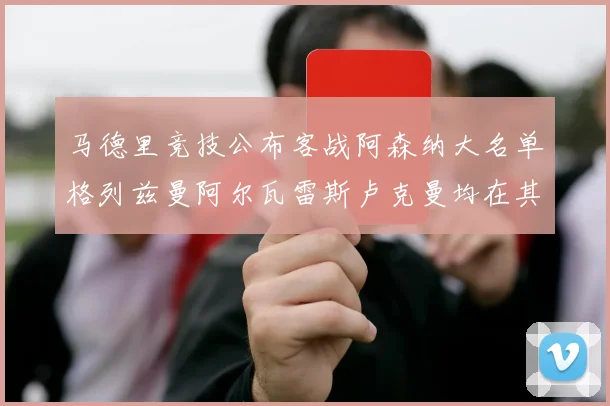 马德里竞技公布客战阿森纳大名单格列兹曼阿尔瓦雷斯卢克曼均在其中
