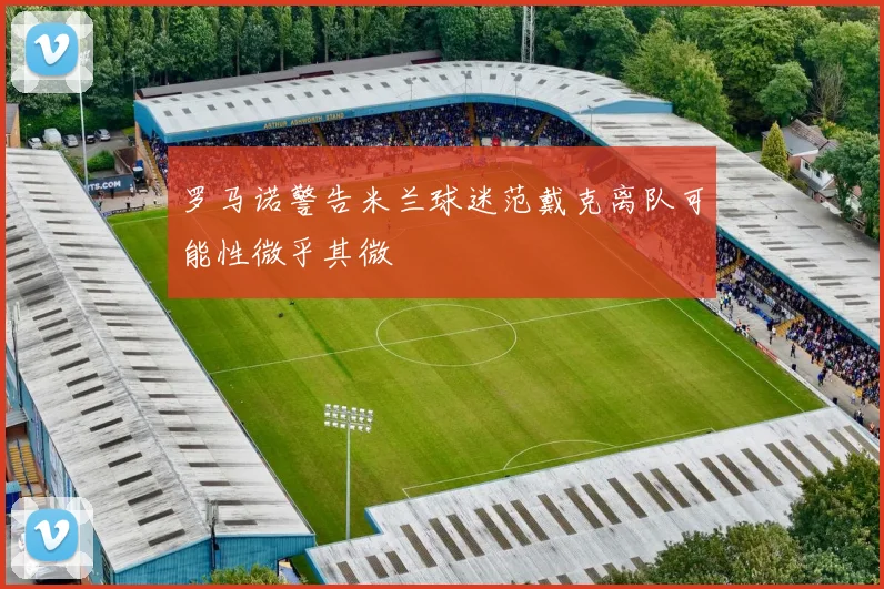 罗马诺警告米兰球迷范戴克离队可能性微乎其微