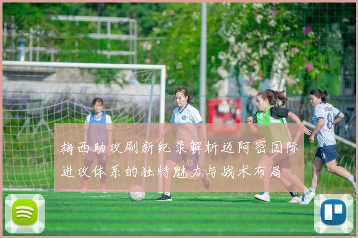 梅西助攻刷新纪录解析迈阿密国际进攻体系的独特魅力与战术布局